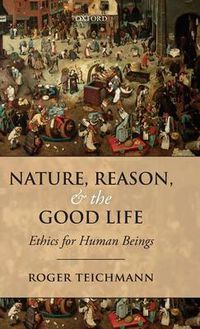 Cover image for Nature, Reason, and the Good Life: Ethics for Human Beings