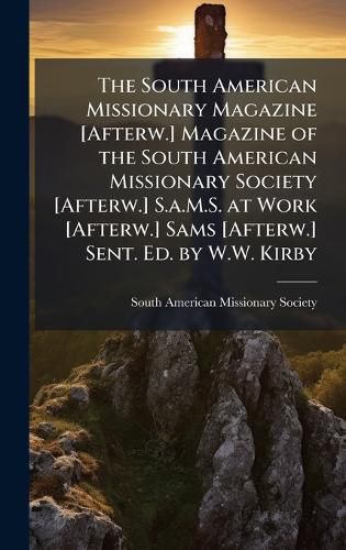 Cover image for The South American Missionary Magazine [Afterw.] Magazine of the South American Missionary Society [Afterw.] S.a.M.S. at Work [Afterw.] Sams [Afterw.] Sent. Ed. by W.W. Kirby