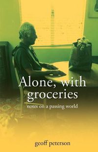Cover image for Alone, with groceries: notes on a passing world
