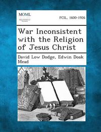 Cover image for War Inconsistent with the Religion of Jesus Christ