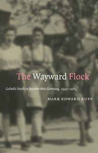 Cover image for The Wayward Flock: Catholic Youth in Postwar West Germany, 1945-1965