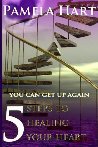 5 Steps To Healing Your Heart: You Can Get Up Again