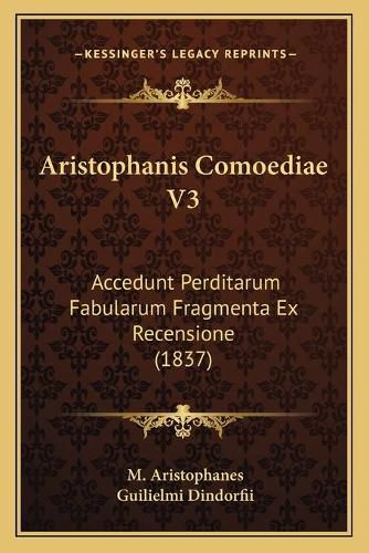 Cover image for Aristophanis Comoediae V3: Accedunt Perditarum Fabularum Fragmenta Ex Recensione (1837)