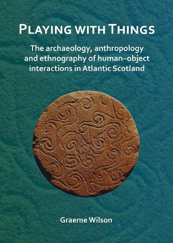 Cover image for Playing with Things: The archaeology, anthropology and ethnography of human-object interactions in Atlantic Scotland