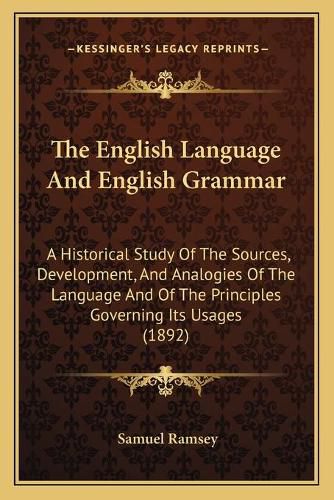 Cover image for The English Language and English Grammar: A Historical Study of the Sources, Development, and Analogies of the Language and of the Principles Governing Its Usages (1892)