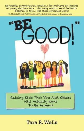 Be Good!: Raising Kids That You And Others Will Actually Want To Be Around