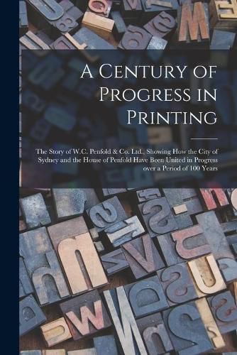 Cover image for A Century of Progress in Printing: the Story of W.C. Penfold & Co. Ltd., Showing How the City of Sydney and the House of Penfold Have Been United in Progress Over a Period of 100 Years