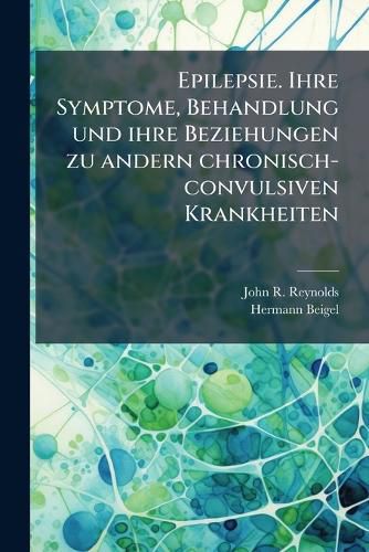 Cover image for Epilepsie. Ihre Symptome, Behandlung und ihre Beziehungen zu andern chronisch-convulsiven Krankheiten