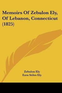 Cover image for Memoirs of Zebulon Ely, of Lebanon, Connecticut (1825)