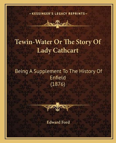 Cover image for Tewin-Water or the Story of Lady Cathcart: Being a Supplement to the History of Enfield (1876)