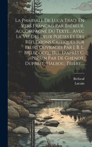 Cover image for La Pharsale De Luca Trad. En Vers Francais Par Brebeur, Accompagne Du Texte... Avec La Vie Des Deux Poetes Et Des Reflexions Critiques Sur Leurs Ouvrages Par J. B. L. Billecocq... [ill. D'apres C. Perrin Par De Ghenot, Dupreel, Halbou, Triere, ...