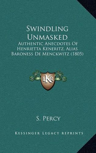 Cover image for Swindling Unmasked: Authentic Anecdotes of Henrietta Keneritz, Alias Baroness de Menckwitz (1805)