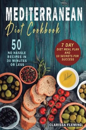 Mediterranean Diet Cookbook: 50 No Hassle Recipes in 30 minutes or less (Includes 7 Day Diet Meal Plan and 10 Secrets for Success)