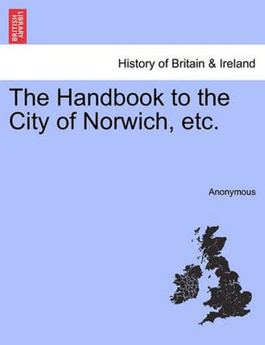 Cover image for The Handbook to the City of Norwich, Etc.