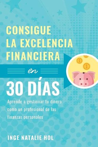 Cover image for Consigue la excelencia financiera en 30 dias: Aprende a gestionar tu dinero como un profesional de las finanzas personales