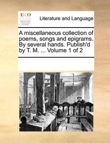 Cover image for A Miscellaneous Collection of Poems, Songs and Epigrams. by Several Hands. Publish'd by T. M. ... Volume 1 of 2