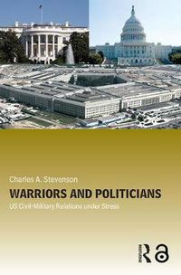 Cover image for Warriors and Politicians: US Civil-Military Relations under Stress