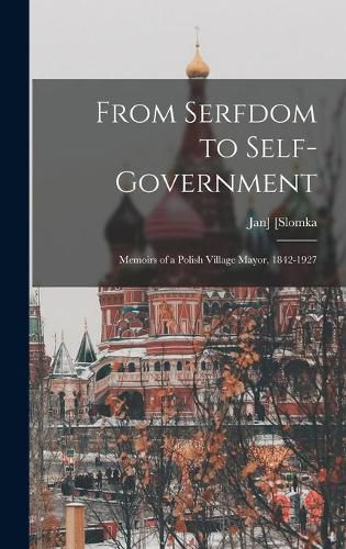 Cover image for From Serfdom to Self-government: Memoirs of a Polish Village Mayor, 1842-1927