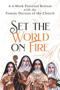 Cover image for Set the World on Fire: A 4-Week Personal Retreat with the Female Doctors of the Church