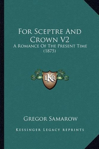 Cover image for For Sceptre and Crown V2: A Romance of the Present Time (1875)