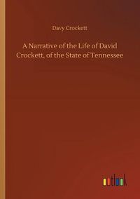 Cover image for A Narrative of the Life of David Crockett, of the State of Tennessee