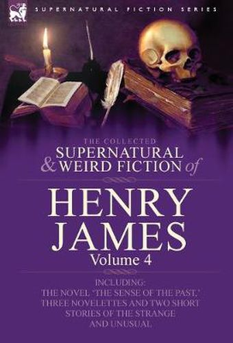 Cover image for The Collected Supernatural and Weird Fiction of Henry James: Volume 4-Including the Novel 'The Sense of the Past, ' Three Novelettes and Two Short Sto