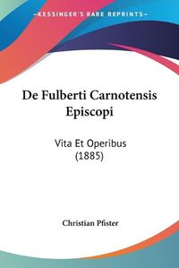 Cover image for de Fulberti Carnotensis Episcopi: Vita Et Operibus (1885)