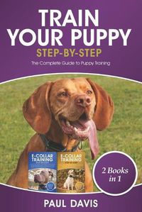Cover image for Train Your Puppy Step -By -Step: 2 Book in 1: The Complete Guide to Puppy Training