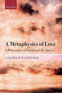 Cover image for A Metaphysics of Love: A Philosophy of Christian Life Part III