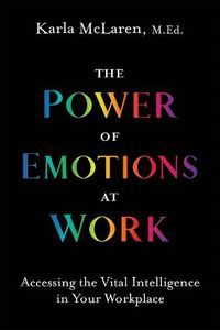 Cover image for The Power of Emotions at Work: Accessing the Vital Intelligence in Your Workplace