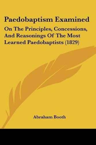 Cover image for Paedobaptism Examined: On The Principles, Concessions, And Reasonings Of The Most Learned Paedobaptists (1829)