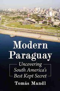 Cover image for Modern Paraguay: Uncovering South America's Best Kept Secret