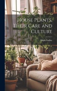 Cover image for House Plants, Their Care and Culture