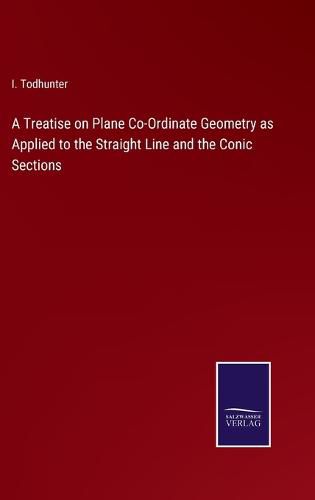 Cover image for A Treatise on Plane Co-Ordinate Geometry as Applied to the Straight Line and the Conic Sections