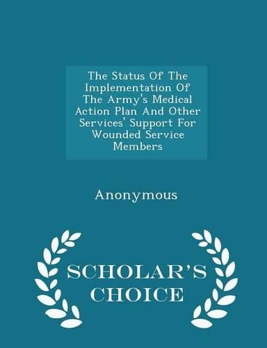 Cover image for The Status of the Implementation of the Army's Medical Action Plan and Other Services' Support for Wounded Service Members - Scholar's Choice Edition