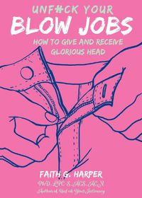 Cover image for Unfuck Your Blow Jobs: How to Give and Receive Glorious Head