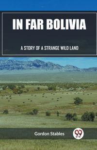 Cover image for In Far Bolivia A Story of a Strange Wild Land