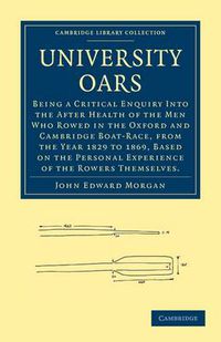 Cover image for University Oars: Being a Critical Enquiry Into the After Health of the Men Who Rowed in the Oxford and Cambridge Boat-Race, from the Year 1829 to 1869, Based on the Personal Experience of the Rowers Themselves.