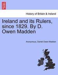 Cover image for Ireland and Its Rulers, Since 1829. by D. Owen Madden