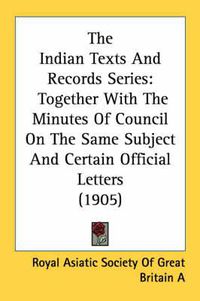 Cover image for The Indian Texts and Records Series: Together with the Minutes of Council on the Same Subject and Certain Official Letters (1905)