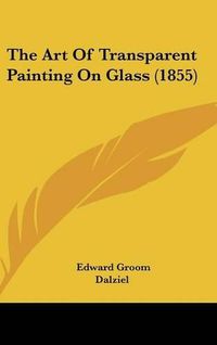 Cover image for The Art of Transparent Painting on Glass (1855)