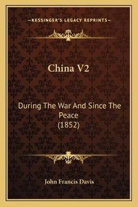 Cover image for China V2: During the War and Since the Peace (1852)