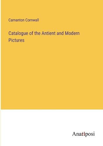 Cover image for Catalogue of the Antient and Modern Pictures