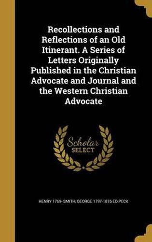 Cover image for Recollections and Reflections of an Old Itinerant. a Series of Letters Originally Published in the Christian Advocate and Journal and the Western Christian Advocate