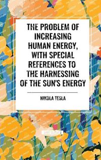 Cover image for The Problem of Increasing Human Energy, with Special References to the Harnessing of the Sun's Energy