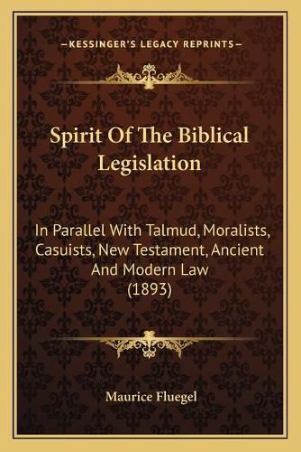 Cover image for Spirit of the Biblical Legislation: In Parallel with Talmud, Moralists, Casuists, New Testament, Ancient and Modern Law (1893)