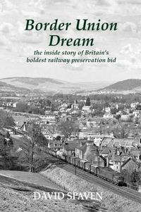 Cover image for Border Union Dream: the inside story of Britain's boldest railway preservation bid