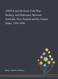 Cover image for ANZUS and the Early Cold War: Strategy and Diplomacy Between Australia, New Zealand and the United States, 1945-1956