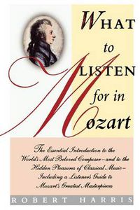 Cover image for What to Listen for in Mozart: The Essential Introduction to the World's Most Beloved Composer