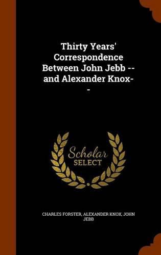 Thirty Years' Correspondence Between John Jebb -- And Alexander Knox--